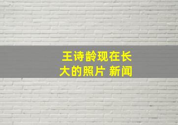 王诗龄现在长大的照片 新闻